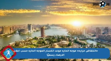 «انخفاض حرارة» موجة الحارة موعد انكسار الموجة الحارة حسب إعلان الأرصاد رسميًا